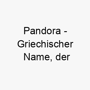 pandora griechischer name der geschenkgeberin bedeutet 7818