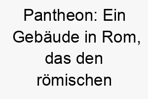 pantheon ein gebaeude in rom das den roemischen goettern gewidmet ist ein historischer name fuer einen majestaetischen hund 25021