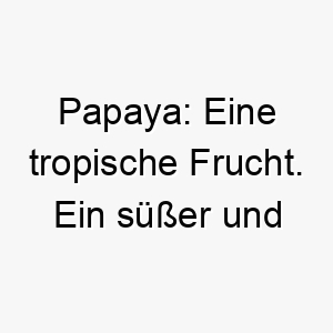 papaya eine tropische frucht ein suesser und exotischer name fuer einen hund 25019