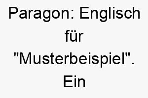 paragon englisch fuer musterbeispiel ein guter name fuer einen hund der in allem was er tut perfekt ist 24464