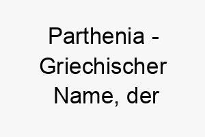 parthenia griechischer name der jungfraeulich bedeutet 7775