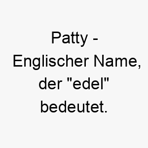 patty englischer name der edel bedeutet 7793 1