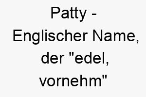 patty englischer name der edel vornehm bedeutet 7716