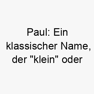 paul ein klassischer name der klein oder demuetig bedeutet 24330