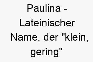 paulina lateinischer name der klein gering bedeutet 7717