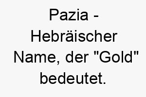 pazia hebraeischer name der gold bedeutet 7748