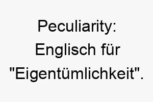 peculiarity englisch fuer eigentuemlichkeit ein einzigartiger name fuer einen hund mit besonderen merkmalen 24786