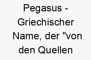 pegasus griechischer name der von den quellen des ozeans bedeutet 7744