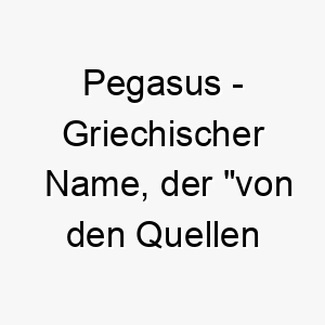 pegasus griechischer name der von den quellen des ozeans bedeutet 7744