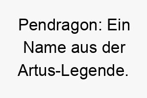 pendragon ein name aus der artus legende pendragon bedeutet hauptdrache oder kriegerfuehrer ein starkes majestaetisches namens fuer einen hund 24489