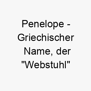 penelope griechischer name der webstuhl bedeutet 7693