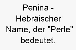 penina hebraeischer name der perle bedeutet 7784