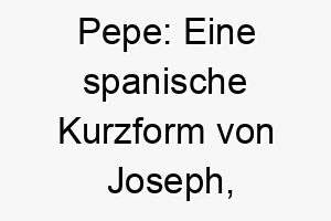 pepe eine spanische kurzform von joseph bedeutet gott wird hinzufuegen 24303