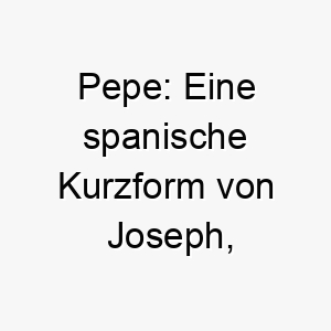 pepe eine spanische kurzform von joseph bedeutet gott wird hinzufuegen 24303