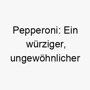 pepperoni ein wuerziger ungewoehnlicher hundename nach der beliebten pizzasorte 24446