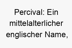 percival ein mittelalterlicher englischer name der durchbohrer des tals bedeutet 24487