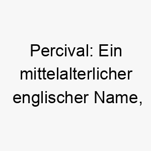 percival ein mittelalterlicher englischer name der durchbohrer des tals bedeutet 24487