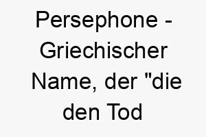 persephone griechischer name der die den tod bringt bedeutet 7730