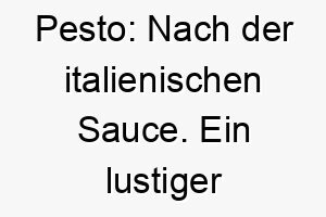 pesto nach der italienischen sauce ein lustiger und ungewoehnlicher name fuer einen hund 2 24493