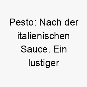 pesto nach der italienischen sauce ein lustiger und ungewoehnlicher name fuer einen hund 2 24493