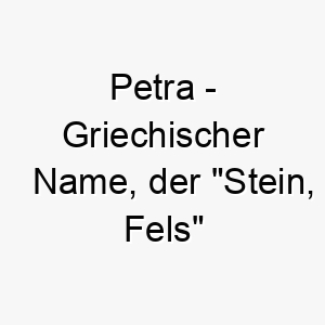 petra griechischer name der stein fels bedeutet 7692