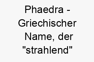 phaedra griechischer name der strahlend bedeutet 7762