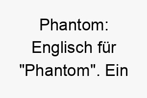 phantom englisch fuer phantom ein geheimnisvoller name fuer einen schwer zu fassenden hund 24791