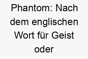 phantom nach dem englischen wort fuer geist oder erscheinung geeignet fuer einen mysterioesen oder schleichenden hund 24491