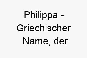 philippa griechischer name der pferdeliebhaberin bedeutet 7700