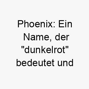 phoenix ein name der dunkelrot bedeutet und sich auf den mythischen vogel bezieht der aus seiner eigenen asche wiedergeboren wird 24312