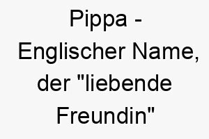 pippa englischer name der liebende freundin bedeutet 7699