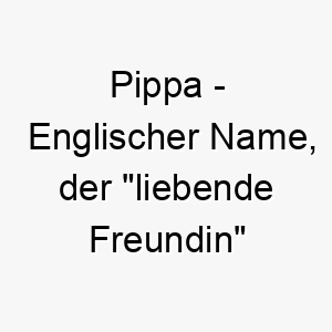 pippa englischer name der liebende freundin bedeutet 7699