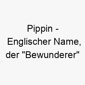 pippin englischer name der bewunderer bedeutet 7751