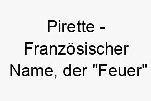 pirette franzoesischer name der feuer bedeutet 7781