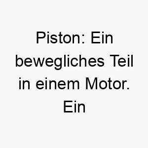 piston ein bewegliches teil in einem motor ein starker und robuster name fuer einen energiegeladenen hund 25018