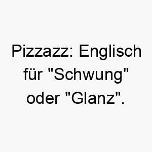 pizzazz englisch fuer schwung oder glanz ein energischer und aufregender name fuer einen lebhaften hund 25031