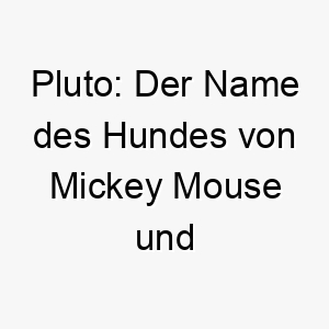 pluto der name des hundes von mickey mouse und auch der name des roemischen gottes des todes und der unterwelt 24308