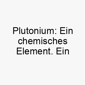 plutonium ein chemisches element ein einzigartiger und wissenschaftlicher name fuer einen klugen hund 24747