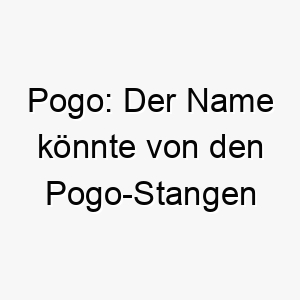 pogo der name koennte von den pogo stangen kommen und waere eine gute wahl fuer einen energischen hund 24306