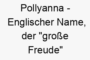 pollyanna englischer name der grosse freude bedeutet 7756