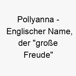 pollyanna englischer name der grosse freude bedeutet 7756