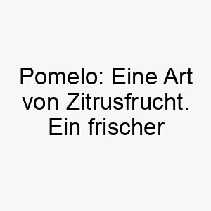 pomelo eine art von zitrusfrucht ein frischer und lebendiger name fuer einen hund 24750