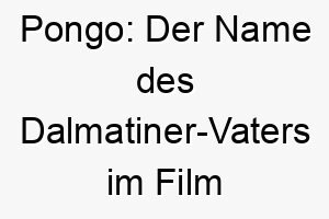 pongo der name des dalmatiner vaters im film 101 dalmatiner 2 24494