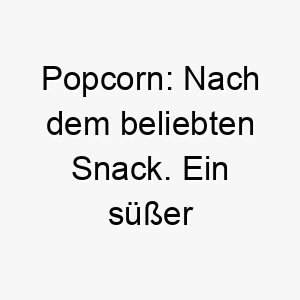 popcorn nach dem beliebten snack ein suesser und lustiger name fuer einen hund 24436