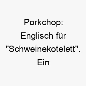 porkchop englisch fuer schweinekotelett ein lustiger und ungewoehnlicher name fuer einen hund 24774