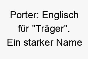 porter englisch fuer traeger ein starker name fuer einen grossen kraeftigen hund 24460