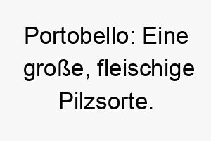 portobello eine grosse fleischige pilzsorte ein lustiger und einzigartiger name fuer einen grossen robusten hund 24801