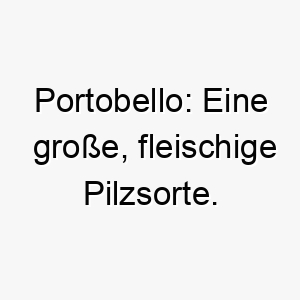 portobello eine grosse fleischige pilzsorte ein lustiger und einzigartiger name fuer einen grossen robusten hund 24801