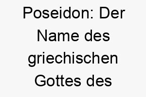 poseidon der name des griechischen gottes des meeres ein maechtiger name fuer einen wasser liebenden hund 24763