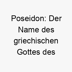 poseidon der name des griechischen gottes des meeres ein maechtiger name fuer einen wasser liebenden hund 24763